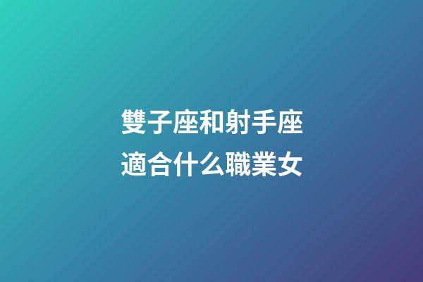 雙子座和射手座適合什么職業女-第1張-星座運勢-玄機派