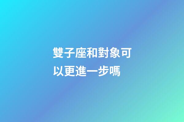 雙子座和對象可以更進一步嗎-第1張-星座運勢-玄機派
