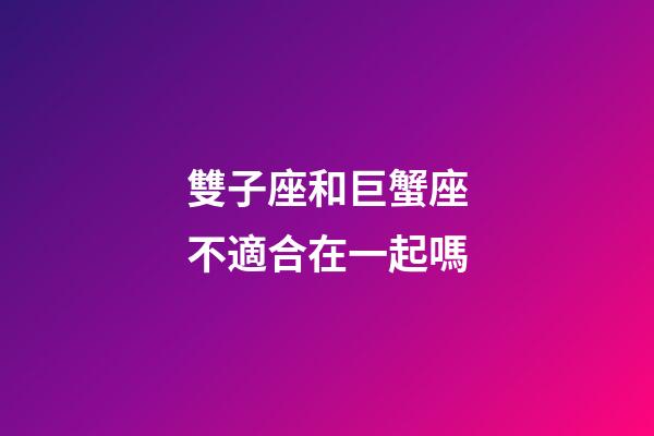 雙子座和巨蟹座不適合在一起嗎-第1張-星座運勢-玄機派
