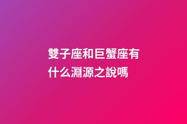 雙子座和巨蟹座有什么淵源之說嗎-第1張-星座運勢-玄機派