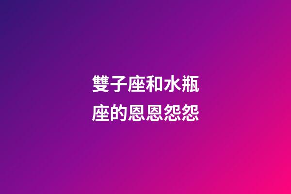 雙子座和水瓶座的恩恩怨怨-第1張-星座運(yùn)勢(shì)-玄機(jī)派