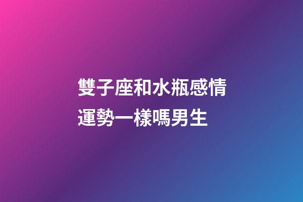 雙子座和水瓶感情運勢一樣嗎男生-第1張-星座運勢-玄機派