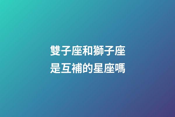 雙子座和獅子座是互補的星座嗎-第1張-星座運勢-玄機派