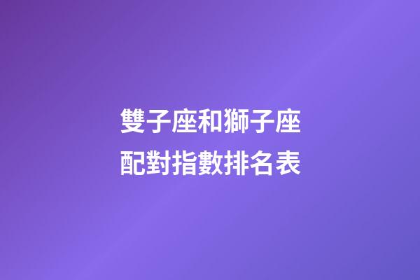 雙子座和獅子座配對指數排名表-第1張-星座運勢-玄機派