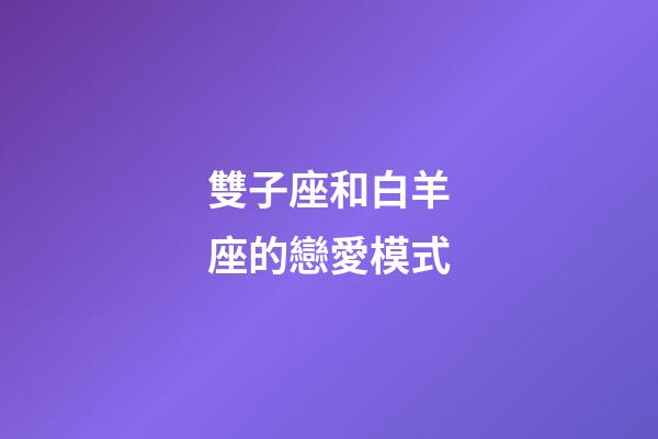 雙子座和白羊座的戀愛模式-第1張-星座運勢-玄機派