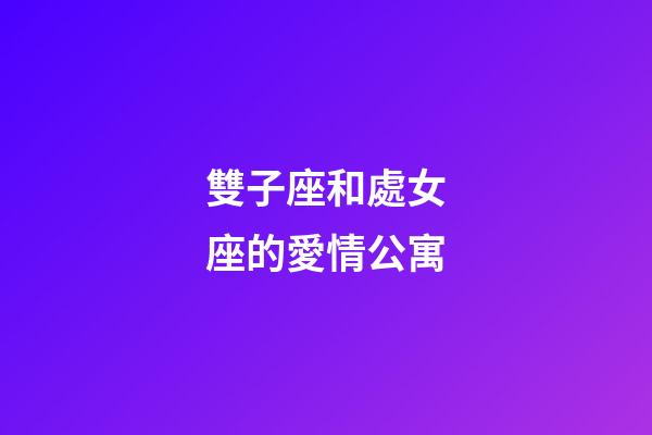 雙子座和處女座的愛情公寓-第1張-星座運勢-玄機派
