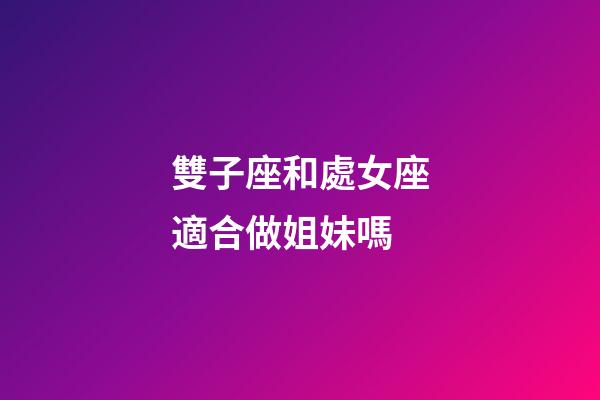 雙子座和處女座適合做姐妹嗎-第1張-星座運勢-玄機派
