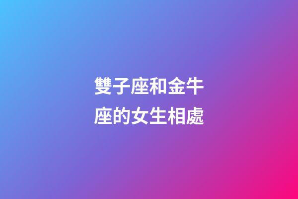 雙子座和金牛座的女生相處