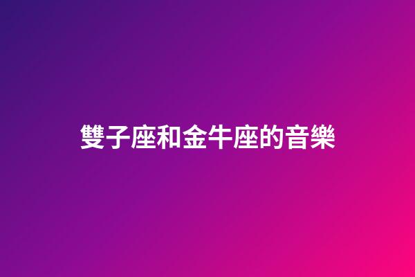 雙子座和金牛座的音樂-第1張-星座運(yùn)勢(shì)-玄機(jī)派