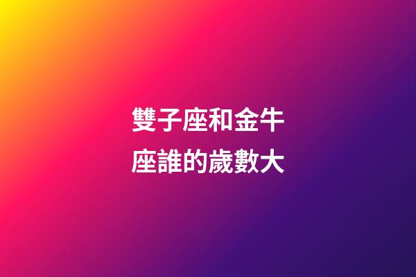 雙子座和金牛座誰的歲數大-第1張-星座運勢-玄機派