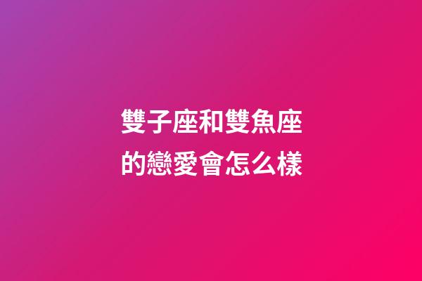雙子座和雙魚座的戀愛會怎么樣-第1張-星座運勢-玄機派