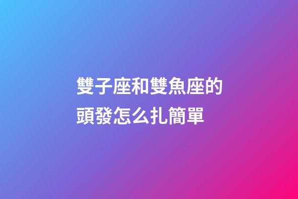 雙子座和雙魚座的頭發怎么扎簡單-第1張-星座運勢-玄機派