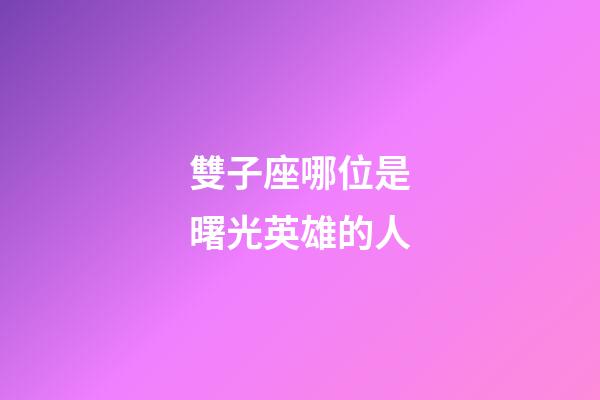 雙子座哪位是曙光英雄的人-第1張-星座運勢-玄機派