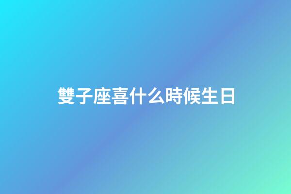 雙子座喜什么時候生日-第1張-星座運勢-玄機派