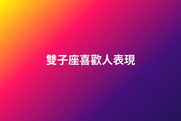 雙子座喜歡人表現-第1張-星座運勢-玄機派