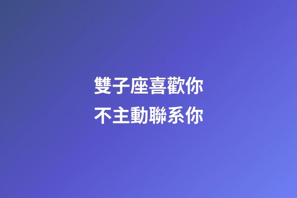 雙子座喜歡你不主動聯系你-第1張-星座運勢-玄機派