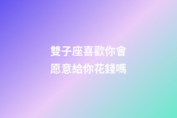 雙子座喜歡你會愿意給你花錢嗎-第1張-星座運勢-玄機派