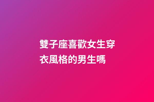 雙子座喜歡女生穿衣風格的男生嗎-第1張-星座運勢-玄機派