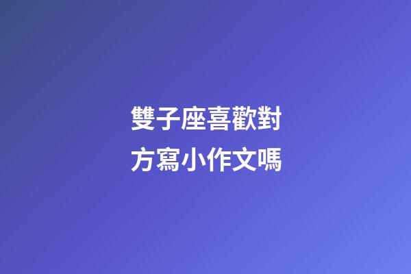 雙子座喜歡對方寫小作文嗎-第1張-星座運(yùn)勢-玄機(jī)派