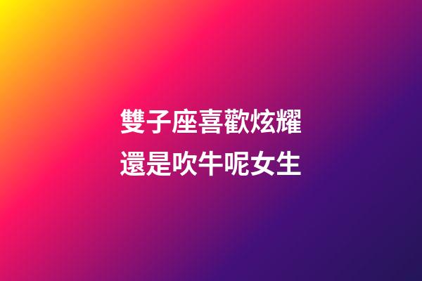 雙子座喜歡炫耀還是吹牛呢女生-第1張-星座運(yùn)勢-玄機(jī)派