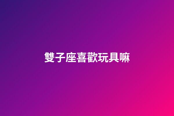 雙子座喜歡玩具嘛-第1張-星座運勢-玄機派