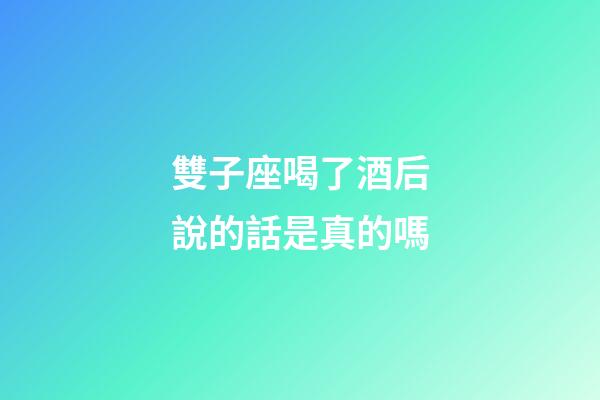 雙子座喝了酒后說的話是真的嗎