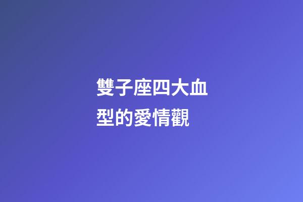 雙子座四大血型的愛情觀-第1張-星座運勢-玄機派