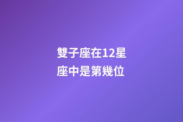雙子座在12星座中是第幾位-第1張-星座運勢-玄機派