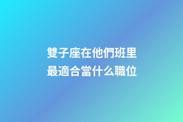 雙子座在他們班里最適合當什么職位-第1張-星座運勢-玄機派