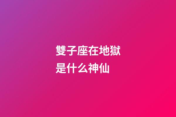 雙子座在地獄是什么神仙-第1張-星座運(yùn)勢(shì)-玄機(jī)派