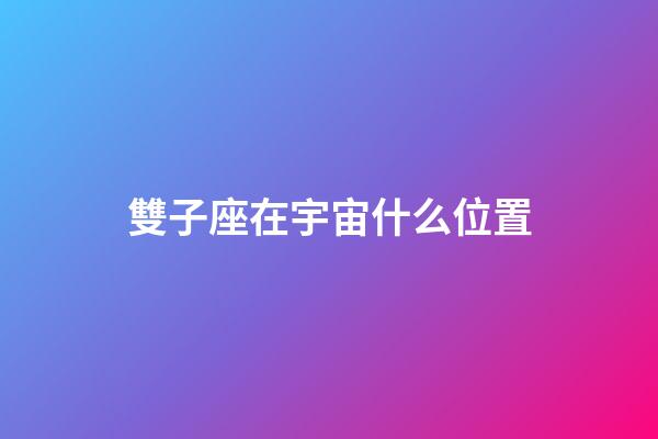 雙子座在宇宙什么位置-第1張-星座運(yùn)勢(shì)-玄機(jī)派