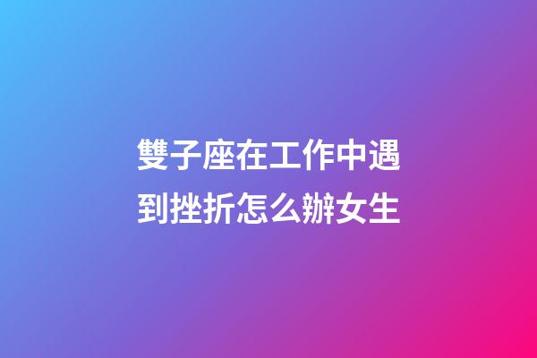 雙子座在工作中遇到挫折怎么辦女生-第1張-星座運(yùn)勢-玄機(jī)派