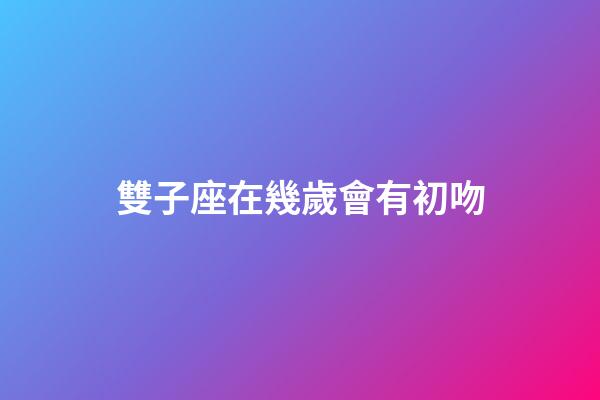 雙子座在幾歲會有初吻-第1張-星座運勢-玄機派