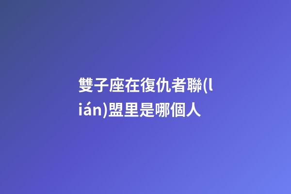 雙子座在復仇者聯(lián)盟里是哪個人