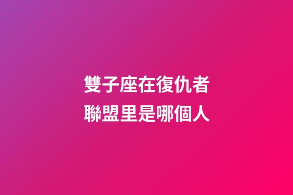 雙子座在復仇者聯盟里是哪個人-第1張-星座運勢-玄機派