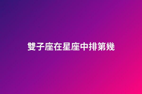 雙子座在星座中排第幾-第1張-星座運勢-玄機派