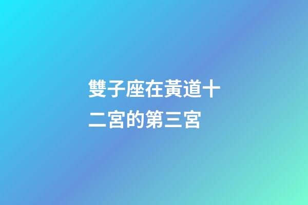 雙子座在黃道十二宮的第三宮-第1張-星座運勢-玄機派