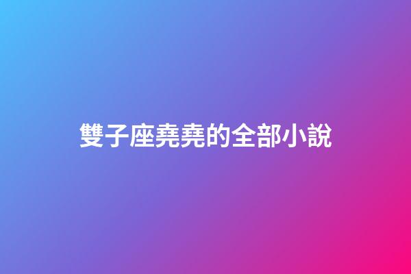 雙子座堯堯的全部小說-第1張-星座運勢-玄機派