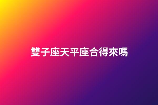 雙子座天平座合得來嗎-第1張-星座運勢-玄機派