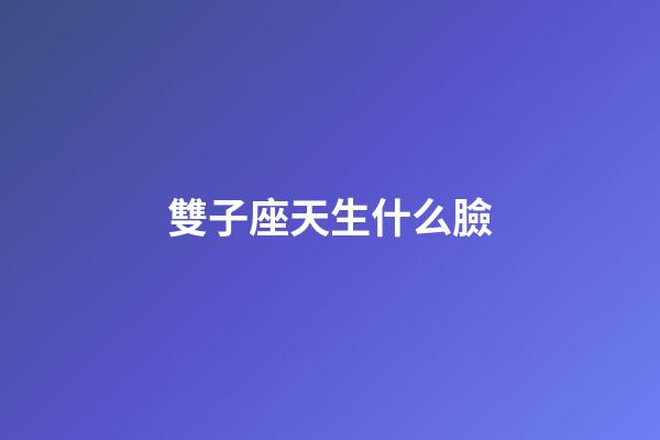 雙子座天生什么臉-第1張-星座運(yùn)勢-玄機(jī)派