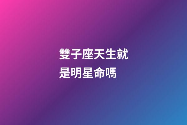 雙子座天生就是明星命嗎-第1張-星座運勢-玄機派