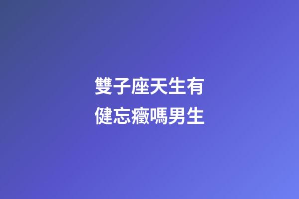 雙子座天生有健忘癥嗎男生-第1張-星座運勢-玄機派