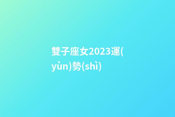 雙子座女2023運(yùn)勢(shì)-第1張-星座運(yùn)勢(shì)-玄機(jī)派