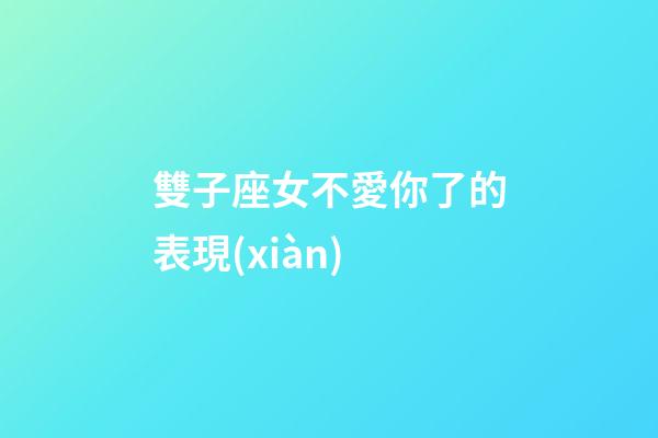 雙子座女不愛你了的表現(xiàn)-第1張-星座運勢-玄機(jī)派