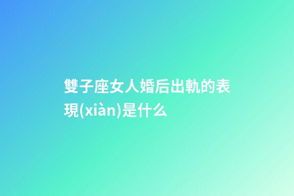 雙子座女人婚后出軌的表現(xiàn)是什么-第1張-星座運(yùn)勢(shì)-玄機(jī)派