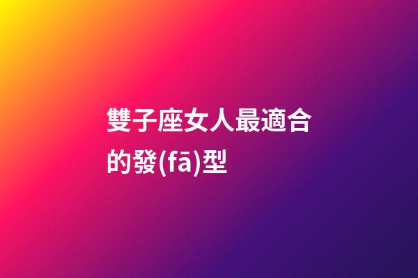 雙子座女人最適合的發(fā)型-第1張-星座運勢-玄機派