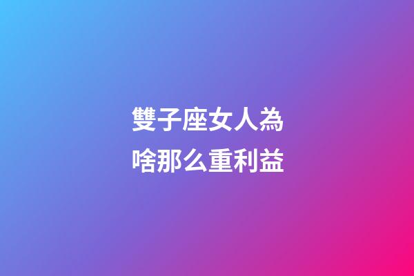 雙子座女人為啥那么重利益-第1張-星座運勢-玄機派