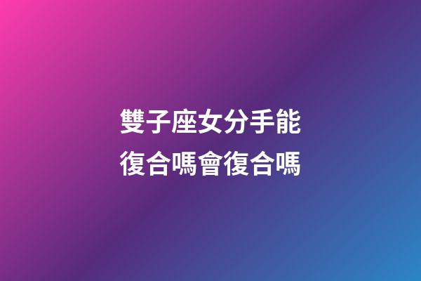 雙子座女分手能復合嗎會復合嗎-第1張-星座運勢-玄機派