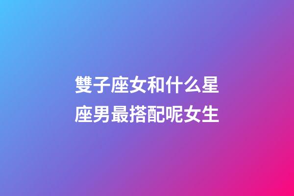 雙子座女和什么星座男最搭配呢女生-第1張-星座運(yùn)勢-玄機(jī)派