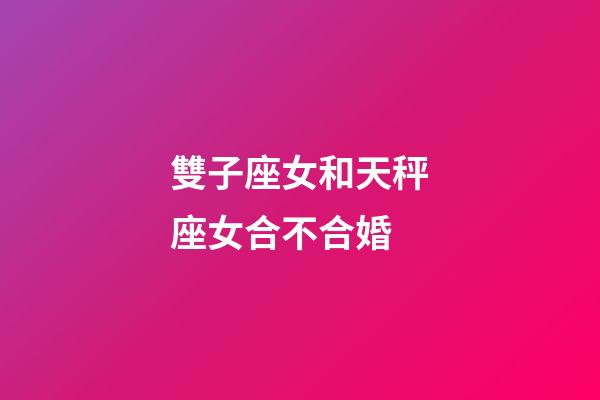 雙子座女和天秤座女合不合婚-第1張-星座運(yùn)勢-玄機(jī)派